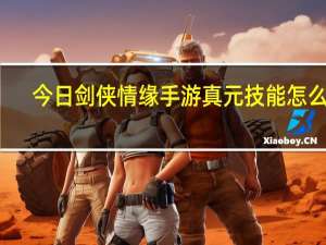 今日剑侠情缘手游真元技能怎么出（剑侠情缘手游真元怎么获得）