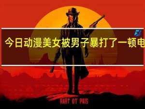 今日动漫美女被男子暴打了一顿电视剧（动漫美女被虐攻略）
