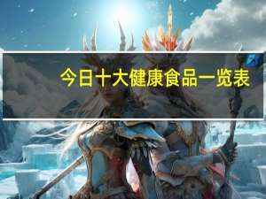 今日十大健康食品一览表（十大健康食品排行榜）