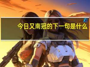 今日又南冠的下一句是什么
