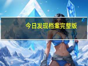今日发现档案完整版（发现档案）