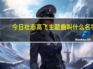 今日壮志高飞主题曲叫什么名字（求梦想高飞片尾曲，主题曲）