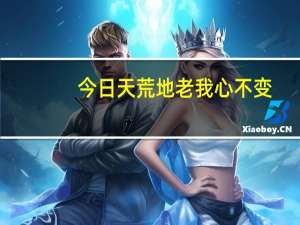 今日天荒地老我心不变（我心已许终不变）