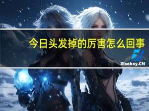 今日头发掉的厉害怎么回事（头发掉的厉害怎么回事）