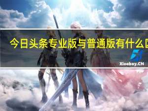 今日头条专业版与普通版有什么区别