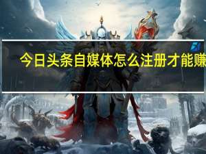 今日头条自媒体怎么注册才能赚钱（今日头条自媒体怎么注册）