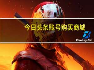 今日头条账号购买商城 - 刷小程序uv访客软件