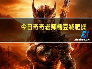 今日奇奇老师糖豆减肥操（qq绿色通道）