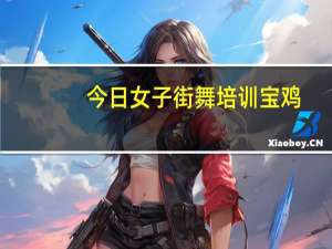 今日女子街舞培训宝鸡（女子街舞培训）