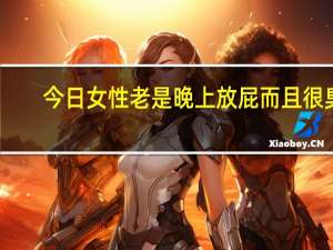 今日女性老是晚上放屁而且很臭（女性老是放屁而且很臭）