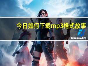 今日如何下载mp3格式故事（如何下载MP3歌曲）