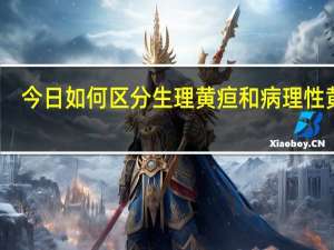 今日如何区分生理黄疸和病理性黄疸（如何区分生理性黄疸和病理性黄疸呢）
