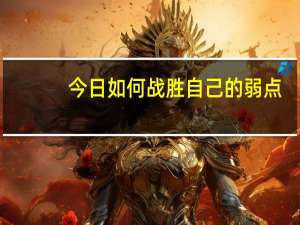 今日如何战胜自己的弱点（如何战胜自己）
