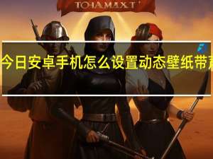 今日安卓手机怎么设置动态壁纸带声音的（安卓手机怎么设置动态壁纸）