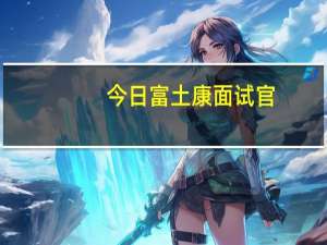 今日富土康面试官（富土康）