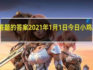 今日小鸡庄园答题的答案2021年1月1日 今日小鸡庄园答题的答案最新