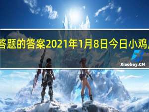 今日小鸡庄园答题的答案2021年1月8日 今日小鸡庄园答题的答案最新