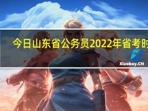 今日山东省公务员2022年省考时间（山东省公务员）