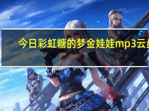 今日彩虹糖的梦金娃娃mp3云盘（谁知道娃娃原创的“彩虹糖的梦”下载地址）