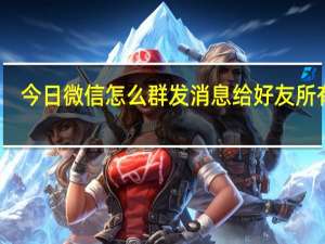 今日微信怎么群发消息给好友 所有人