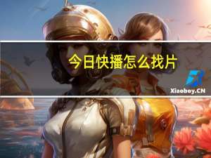 今日快播怎么找片（快播怎么找片）