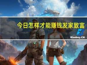 今日怎样才能赚钱发家致富（怎样才能赚钱）