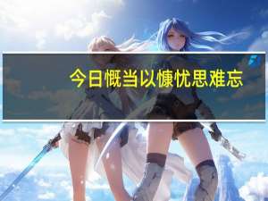 今日慨当以慷忧思难忘（慨当以慷）