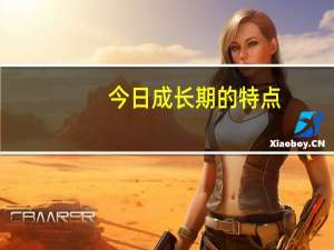 今日成长期的特点（成长期）