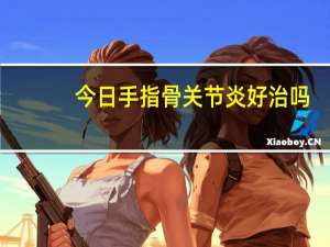今日手指骨关节炎好治吗（手指骨关节炎能治好吗）