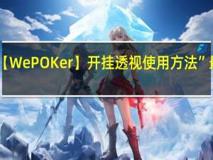 今日教程“【WePOKer】开挂透视使用方法”最新辅助详细教程