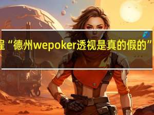 今日教程“德州wepoker透视是真的假的”其实真的有挂