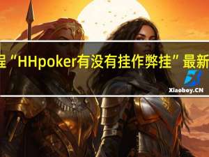 今日教程“HH poker有没有挂作弊挂”最新辅助详细教程