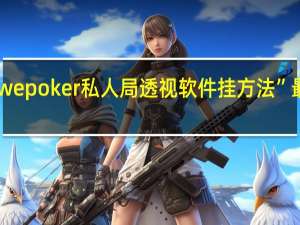 今日教程“wepoker私人局透视软件挂方法”最新辅助详细教程
