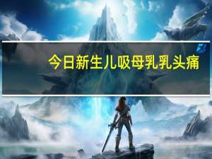 今日新生儿吸母乳乳头痛（婴儿不吸乳头怎么办）