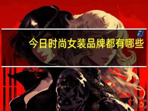 今日时尚女装品牌都有哪些（时尚女装品牌有哪些）