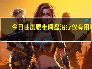 今日曲度腰椎间盘治疗仪有用吗（曲度腰椎间盘治疗仪有用吗）