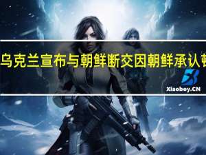 今日最新更新内容 乌克兰宣布与朝鲜断交 因朝鲜承认顿涅茨克和卢甘斯克独立