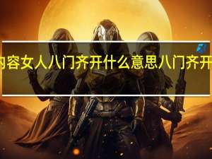 今日最新更新内容 女人八门齐开什么意思 八门齐开是指什么污点的意思