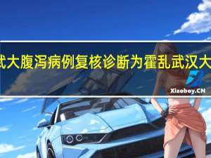 今日最新更新内容 武大腹泻病例复核诊断为霍乱 武汉大学一例霍乱病例情况公布
