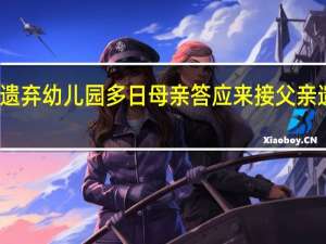 今日最新更新内容 男孩被遗弃幼儿园多日 母亲答应来接 父亲遗弃孩子背后原因曝光令人惊诧