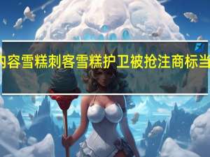 今日最新更新内容 雪糕刺客 雪糕护卫被抢注商标 当前商标进度为申请中