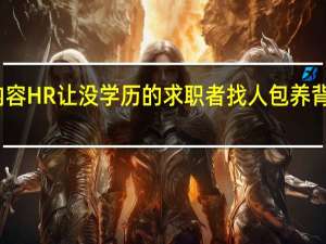 今日最新更新内容 HR让没学历的求职者找人包养 背后真相令人惊掉下巴