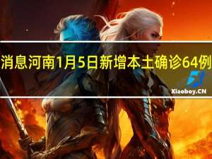 今日最新疫情数据消息 河南1月5日新增本土确诊64例、本土无症状感染者9例