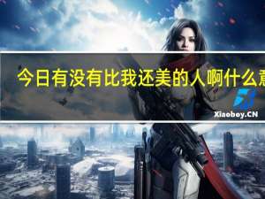 今日有没有比我还美的人啊什么意思（有没有比我还美的人啊）