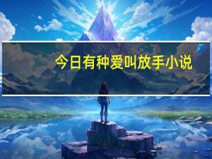 今日有种爱叫放手小说（有种爱叫放手）