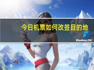 今日机票如何改签目的地（机票如何改签）