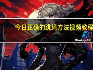 今日正确的跳绳方法视频教程（正确的跳绳方法）