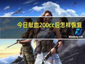 今日献血200cc后怎样恢复（献血200cc多久恢复）
