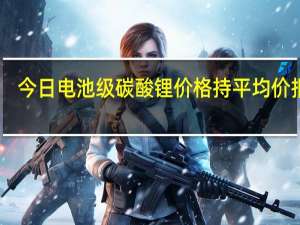 今日电池级碳酸锂价格持平 均价报17.85万元/吨