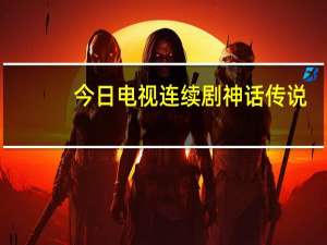 今日电视连续剧神话传说（电视连续剧神话）